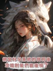 綁定好孕系統的我死後，攻略對象們都後悔了